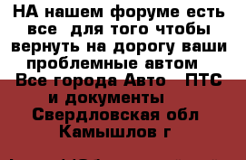 НА нашем форуме есть все, для того чтобы вернуть на дорогу ваши проблемные автом - Все города Авто » ПТС и документы   . Свердловская обл.,Камышлов г.